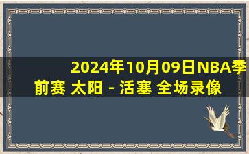 2024年10月09日NBA季前赛 太阳 - 活塞 全场录像